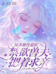 绿茶雌性超软，禁欲兽夫摁着求亲章节列表