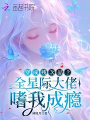 穿成残次品？全星际大佬嗜我成瘾章节列表