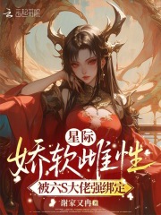 星际娇软雌性，被六S大佬强绑定章节列表