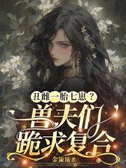 丑雌一胎七崽？兽夫们跪求复合章节列表