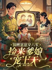 锦鲤崽崽穿六零，捡来爹娘宠上天章节列表