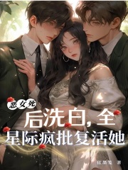 恶女死后洗白，全星际疯批复活她章节列表
