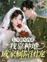 七零随军西北，我靠种地成家属院团宠章节列表