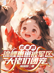捡来的锦鲤崽崽被军区大佬们团宠章节列表