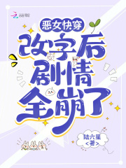恶女快穿：改字后剧情全崩了章节列表