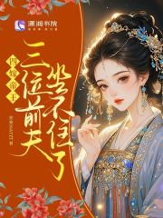 四嫁帝王，三位前夫坐不住了章节列表