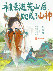 被丢进荒山后，她成了山神章节列表