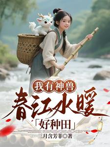 我有神兽，春江水暖好种田章节列表