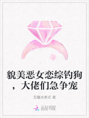 貌美恶女恋综钓狗，大佬们急争宠章节列表