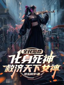 全民氪命：化身死神救济天下女神章节列表