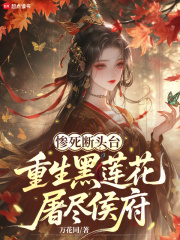 惨死断头台，重生黑莲花屠尽侯府章节列表
