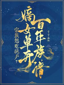 宗族想吃绝户？嫡女单开百年族谱章节列表