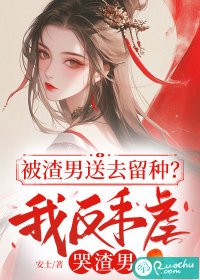 被渣男送去留种？我反手虐哭渣男章节列表