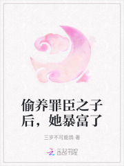 偷养罪臣之子后，她暴富了章节列表