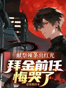 献祭辣条出红光，拜金前任悔哭了章节列表