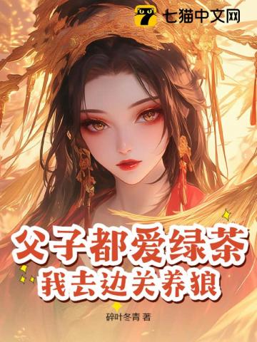 父子都爱绿茶，我去边关养狼！章节列表