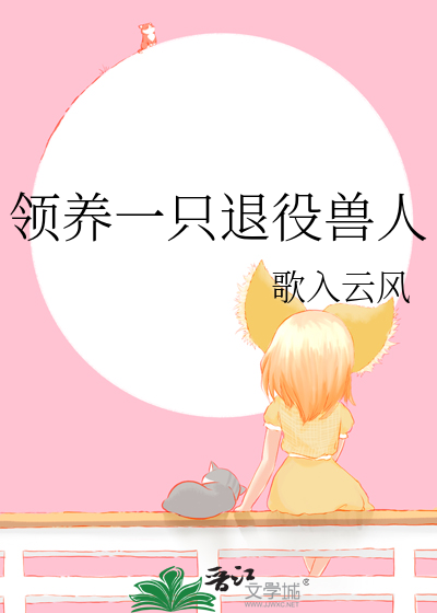 领养一只退役兽人章节列表