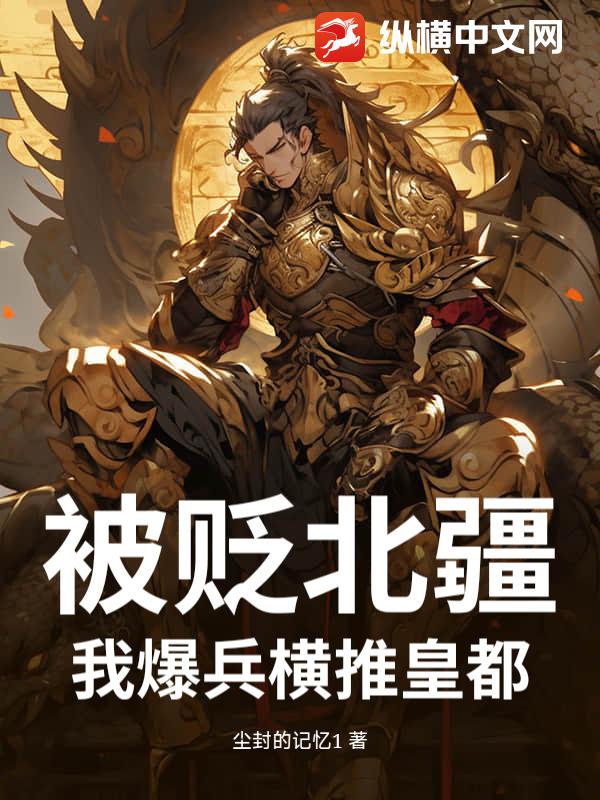 被贬北疆？我爆兵横推皇都章节列表