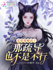 毛茸茸哨兵？那疏导也不是不行章节列表