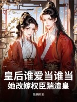 皇后谁爱当谁当，她改嫁权臣踹渣皇章节列表