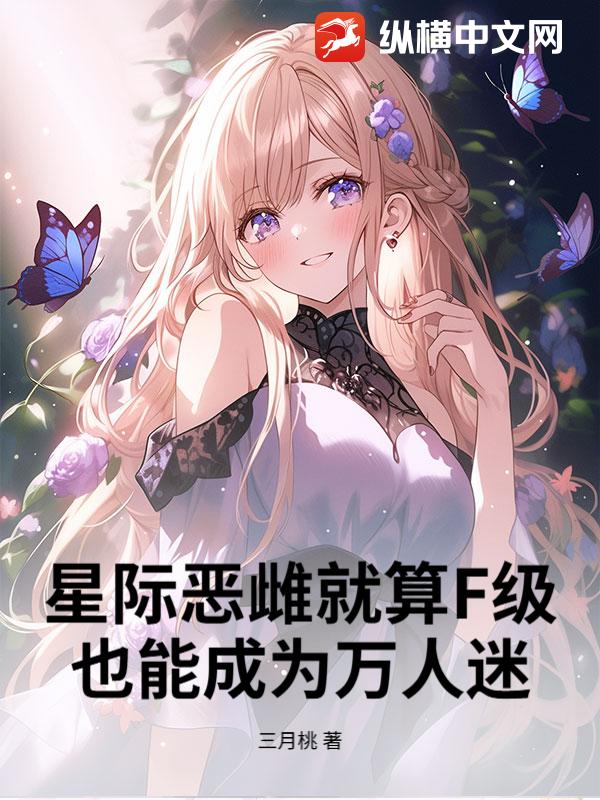 星际恶雌就算F级，也能成为万人迷章节列表