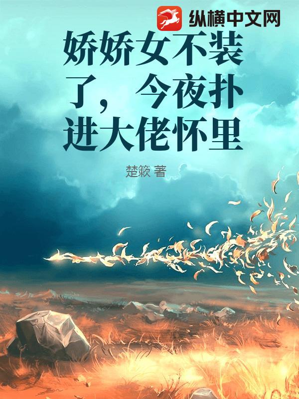 娇娇女不装了，今夜扑进大佬怀里章节列表
