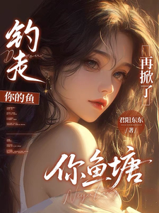 钓走你的鱼，再掀了你鱼塘章节列表