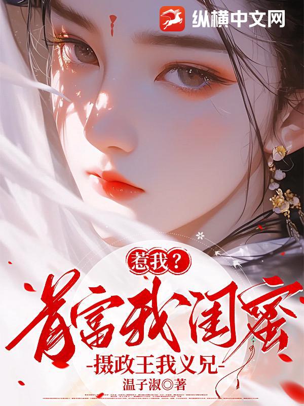 惹我？首富我闺蜜，摄政王我义兄章节列表