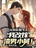 回到联姻当天，我改嫁渣男小舅章节列表