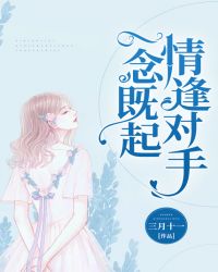 一念既起，情逢对手章节列表