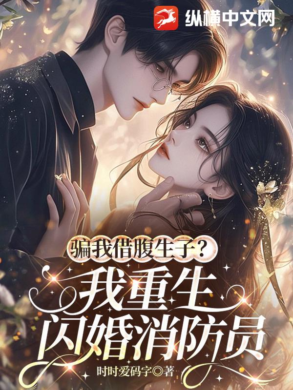 骗我借腹生子？我重生闪婚消防员章节列表