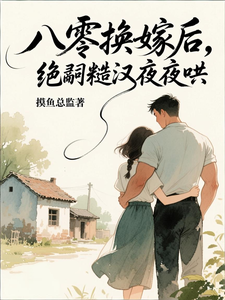 八零换嫁后，绝嗣糙汉夜夜哄章节列表