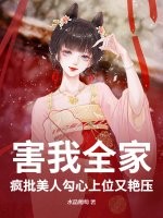 害我全家？疯批美人勾心上位又艳压章节列表