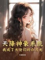 天降神豪系统，我成了大佬们的白月光章节列表