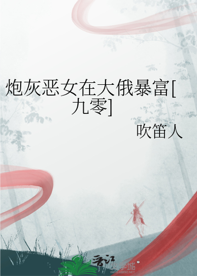 炮灰恶女在大俄暴富[九零]章节列表
