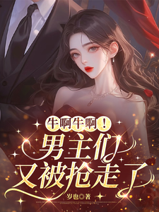 牛啊牛啊！男主们又被抢走了章节列表