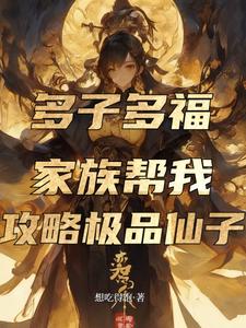 多子多福，家族帮我攻略极品仙子章节列表