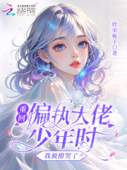 重回偏执大佬少年时，我被撩哭了章节列表