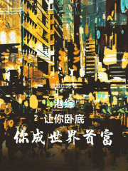 港综：让你卧底，你成世界首富章节列表