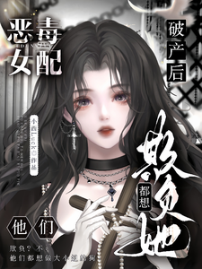 恶毒女配破产后，他们都想欺负她章节列表