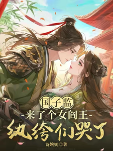 国子监来了个女阎王：纨绔们哭了章节列表