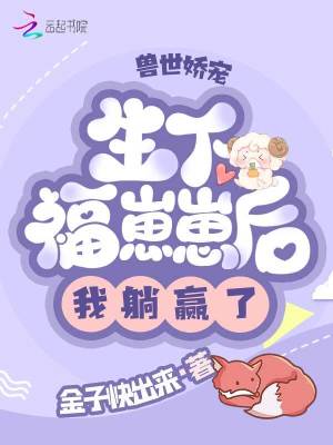兽世娇宠：生下福崽崽后我躺赢了章节列表