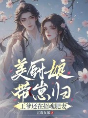 美厨娘带崽归，王爷还在招魂肥妻章节列表