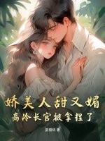 娇美人甜又媚，高冷长官被拿捏了章节列表
