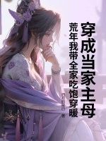 穿成当家主母，荒年我带全家吃饱穿暖章节列表