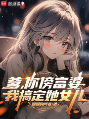 爹，你傍富婆，我搞定她女儿章节列表