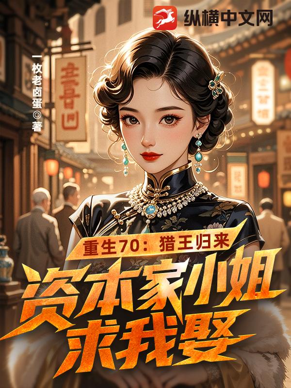 重生70：猎王归来，资本家小姐求我娶章节列表