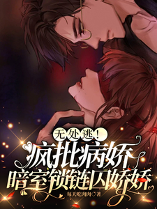 无处逃！疯批病娇暗室锁链囚娇娇章节列表