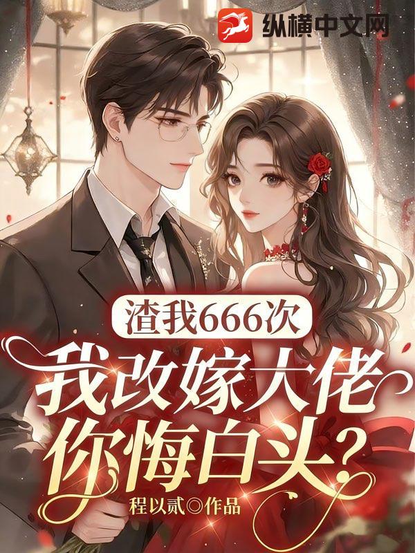 渣我666次，我改嫁大佬你悔白头？章节列表