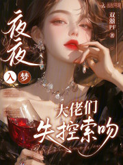 夜夜入梦，大佬们失控索吻章节列表